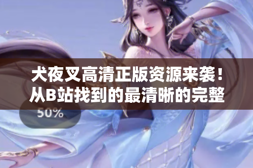 犬夜叉高清正版資源來襲！從B站找到的最清晰的完整影集，讓你徹底沉浸在這個(gè)神秘的冒險(xiǎn)世界！
