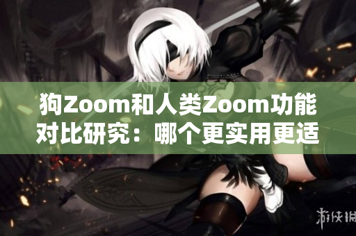 狗Zoom和人類Zoom功能對比研究：哪個更實用更適合您？
