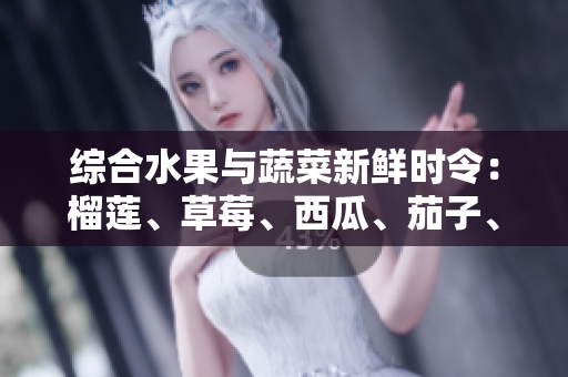 綜合水果與蔬菜新鮮時(shí)令：榴蓮、草莓、西瓜、茄子、黃瓜各具特色