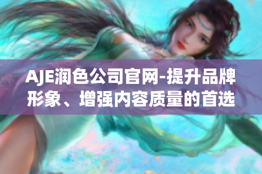AJE潤色公司官網(wǎng)-提升品牌形象、增強(qiáng)內(nèi)容質(zhì)量的首選服務(wù)