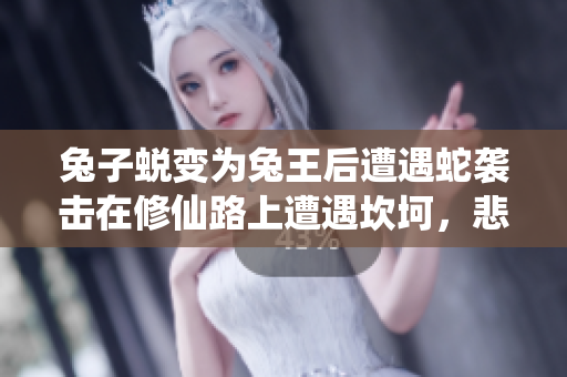 兔子蛻變?yōu)橥猛鹾笤庥錾咭u擊在修仙路上遭遇坎坷，悲喜交加。