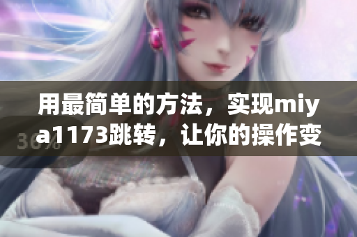 用最簡單的方法，實(shí)現(xiàn)miya1173跳轉(zhuǎn)，讓你的操作變得更加便捷！