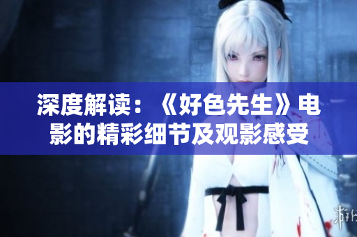 深度解讀：《好色先生》電影的精彩細(xì)節(jié)及觀影感受