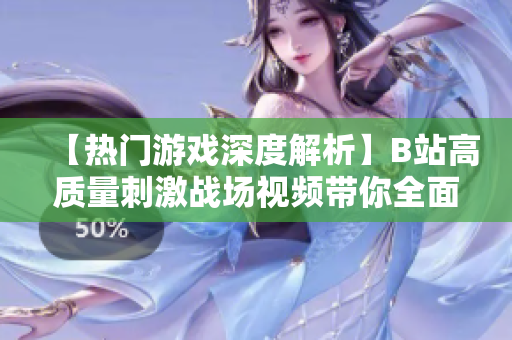 【熱門游戲深度解析】B站高質(zhì)量刺激戰(zhàn)場(chǎng)視頻帶你全面了解游戲玩法和攻略【最新更新】