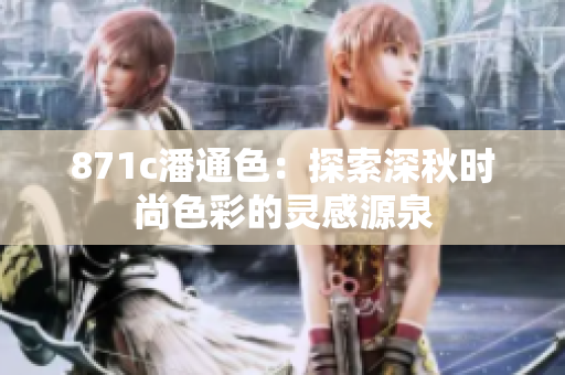 871c潘通色：探索深秋時尚色彩的靈感源泉