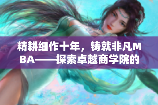 精耕細(xì)作十年，鑄就非凡MBA——探索卓越商學(xué)院的精品教育