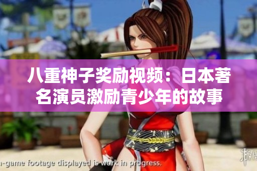 八重神子獎(jiǎng)勵(lì)視頻：日本著名演員激勵(lì)青少年的故事
