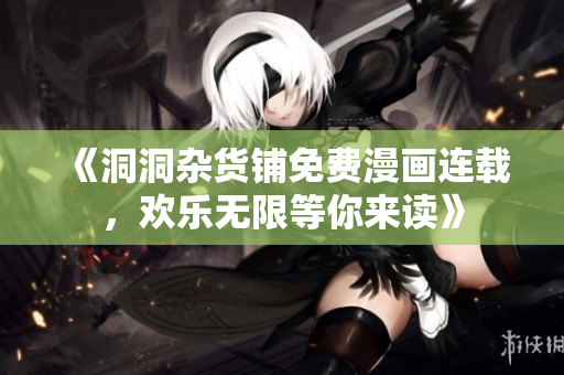 《洞洞雜貨鋪免費(fèi)漫畫連載，歡樂無限等你來讀》