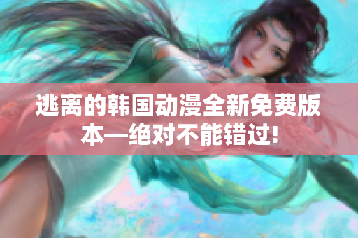 逃離的韓國(guó)動(dòng)漫全新免費(fèi)版本—絕對(duì)不能錯(cuò)過(guò)!