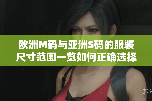 歐洲M碼與亞洲S碼的服裝尺寸范圍一覽如何正確選擇適合您的尺寸？