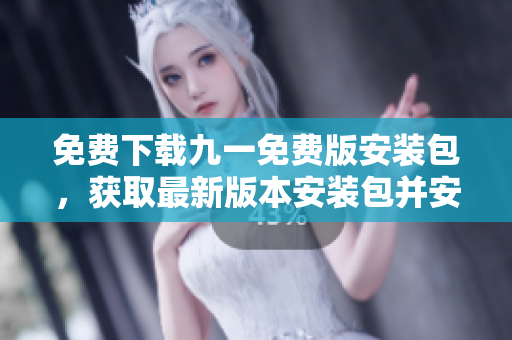 免費(fèi)下載九一免費(fèi)版安裝包，獲取最新版本安裝包并安裝指南