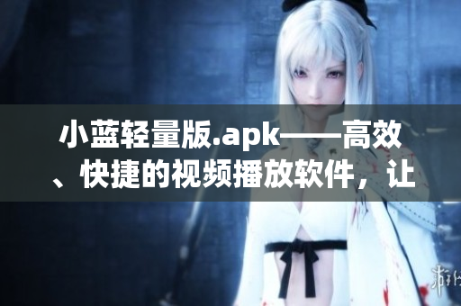 小藍輕量版.apk——高效、快捷的視頻播放軟件，讓你輕松暢享影視娛樂