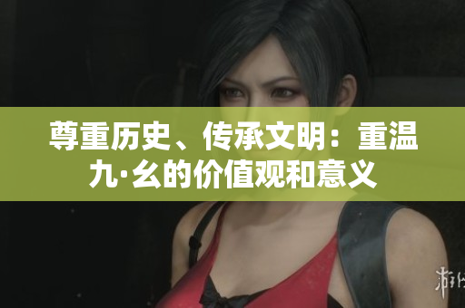 尊重歷史、傳承文明：重溫九·幺的價值觀和意義