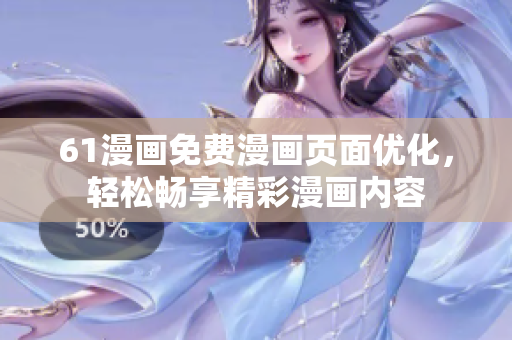 61漫畫免費(fèi)漫畫頁面優(yōu)化，輕松暢享精彩漫畫內(nèi)容