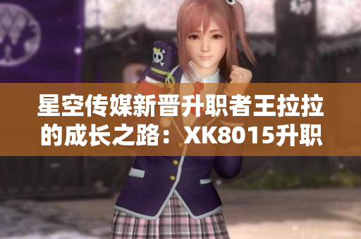 星空傳媒新晉升職者王拉拉的成長之路：XK8015升職記1