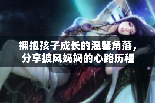擁抱孩子成長的溫馨角落，分享披風媽媽的心路歷程