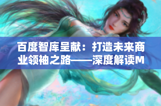 百度智庫呈獻(xiàn)：打造未來商業(yè)領(lǐng)袖之路——深度解讀MBA's Choice