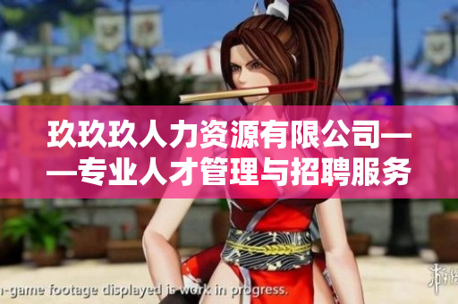 玖玖玖人力資源有限公司——專業(yè)人才管理與招聘服務(wù)的領(lǐng)先企業(yè)