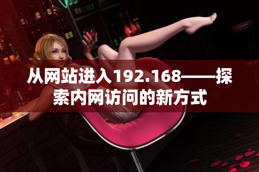 從網(wǎng)站進(jìn)入192.168——探索內(nèi)網(wǎng)訪問(wèn)的新方式