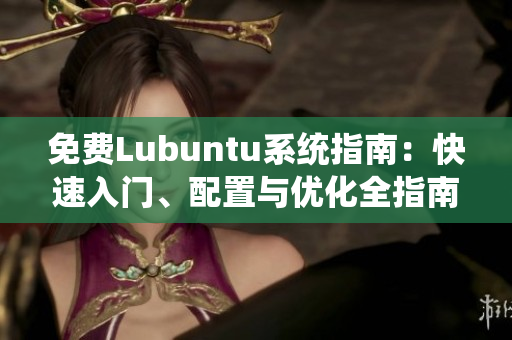 免費(fèi)Lubuntu系統(tǒng)指南：快速入門(mén)、配置與優(yōu)化全指南
