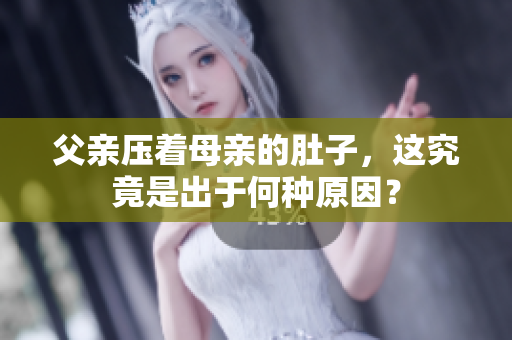 父親壓著母親的肚子，這究竟是出于何種原因？