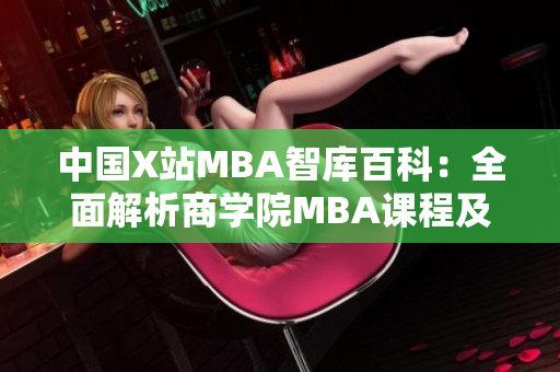 中國X站MBA智庫百科：全面解析商學(xué)院MBA課程及職業(yè)發(fā)展指南