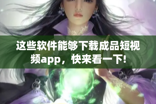 這些軟件能夠下載成品短視頻app，快來(lái)看一下!