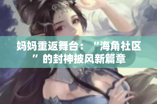 媽媽重返舞臺(tái)：“海角社區(qū)”的封神披風(fēng)新篇章