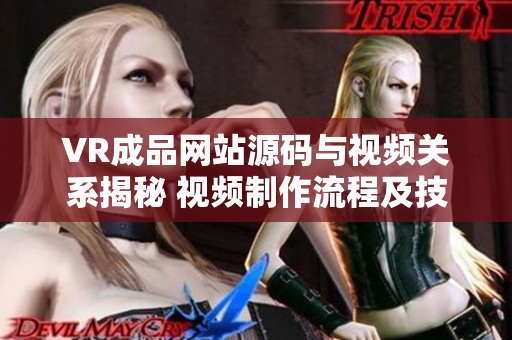VR成品網(wǎng)站源碼與視頻關(guān)系揭秘 視頻制作流程及技術(shù)分享