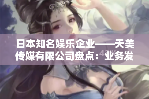 日本知名娛樂(lè)企業(yè)——天美傳媒有限公司盤點(diǎn)：業(yè)務(wù)發(fā)展、作品影響力、文化傳承如何？