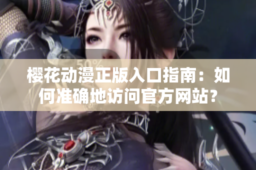 櫻花動漫正版入口指南：如何準確地訪問官方網(wǎng)站？