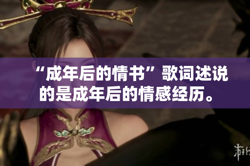 “成年后的情書”歌詞述說的是成年后的情感經(jīng)歷。