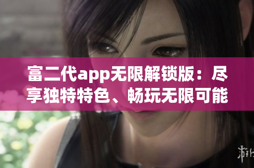 富二代app無(wú)限解鎖版：盡享獨(dú)特特色、暢玩無(wú)限可能