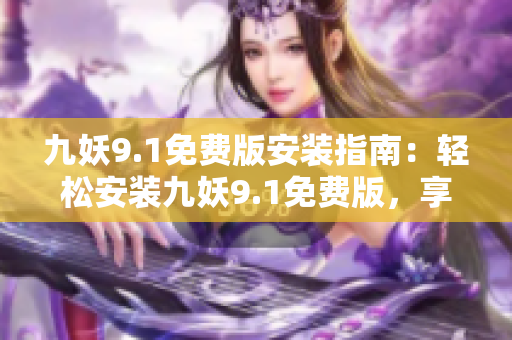 九妖9.1免費(fèi)版安裝指南：輕松安裝九妖9.1免費(fèi)版，享受游戲新體驗(yàn)