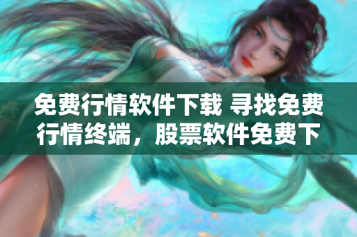 免費行情軟件下載 尋找免費行情終端，股票軟件免費下載