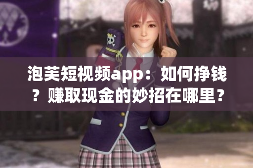 泡芙短視頻app：如何掙錢？賺取現(xiàn)金的妙招在哪里？