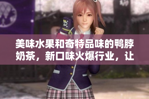 美味水果和奇特品味的鴨脖奶茶，新口味火爆行業(yè)，讓人無法忘懷