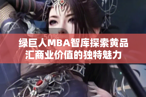 綠巨人MBA智庫(kù)探索黃品匯商業(yè)價(jià)值的獨(dú)特魅力