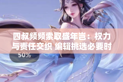 四叔頻頻索取盛年豈：權(quán)力與責(zé)任交織 編輯挑選必要時勉勵責(zé)任