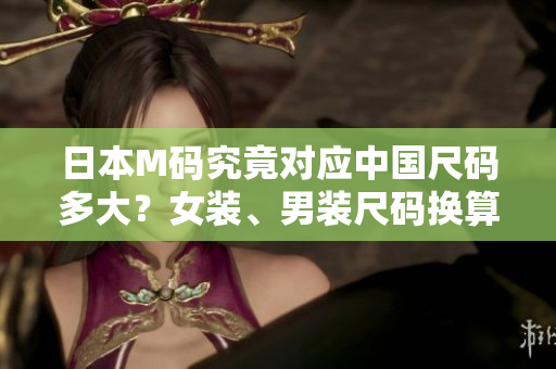 日本M碼究竟對應中國尺碼多大？女裝、男裝尺碼換算一覽！