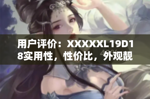 用戶(hù)評(píng)價(jià)：XXXXXL19D18實(shí)用性，性?xún)r(jià)比，外觀靚麗，性能出色！