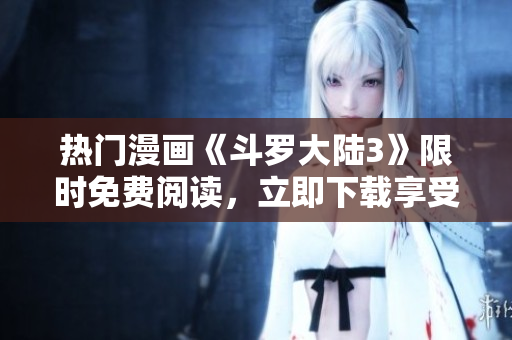 熱門漫畫《斗羅大陸3》限時免費閱讀，立即下載享受精彩漫畫內(nèi)容