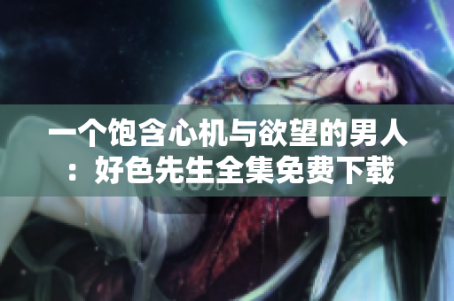一個(gè)飽含心機(jī)與欲望的男人：好色先生全集免費(fèi)下載