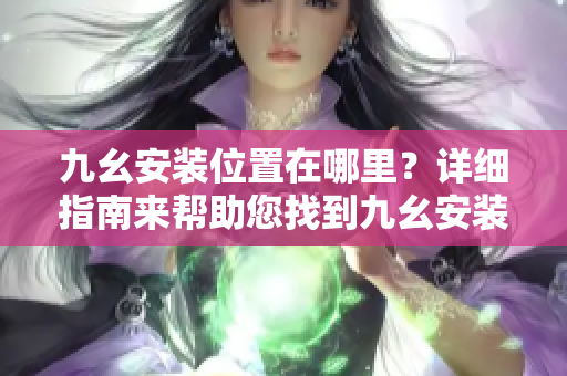九幺安裝位置在哪里？詳細指南來幫助您找到九幺安裝路徑