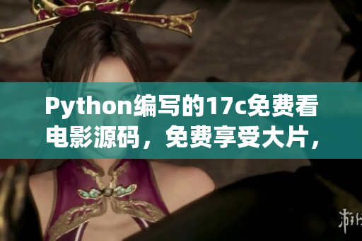 Python編寫的17c免費(fèi)看電影源碼，免費(fèi)享受大片，精彩不容錯(cuò)過(guò)
