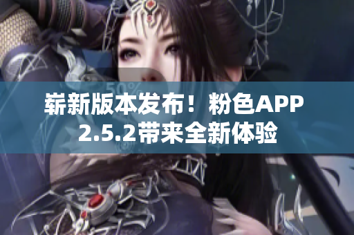 嶄新版本發(fā)布！粉色APP 2.5.2帶來(lái)全新體驗(yàn)