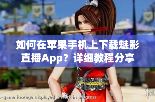 如何在蘋果手機(jī)上下載魅影直播App？詳細(xì)教程分享