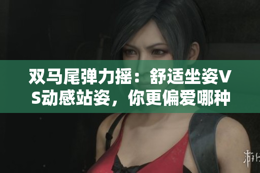 雙馬尾彈力搖：舒適坐姿VS動(dòng)感站姿，你更偏愛(ài)哪種？