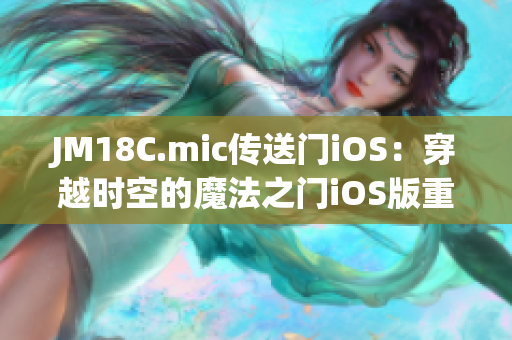 JM18C.mic傳送門iOS：穿越時(shí)空的魔法之門iOS版重磅問(wèn)世