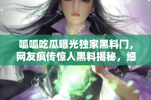 呱呱吃瓜曝光獨(dú)家黑料門，網(wǎng)友瘋傳驚人黑料揭秘，細(xì)節(jié)驚艷成為網(wǎng)絡(luò)焦點(diǎn)